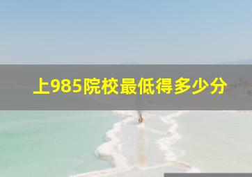 上985院校最低得多少分