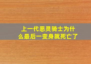 上一代恶灵骑士为什么最后一变身就死亡了