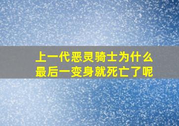 上一代恶灵骑士为什么最后一变身就死亡了呢