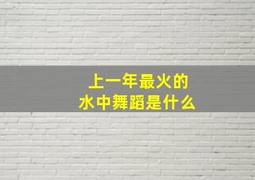 上一年最火的水中舞蹈是什么