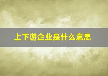 上下游企业是什么意思