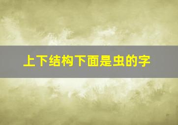 上下结构下面是虫的字