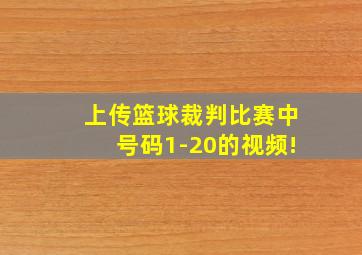 上传篮球裁判比赛中号码1-20的视频!