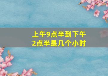 上午9点半到下午2点半是几个小时