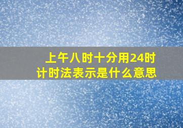 上午八时十分用24时计时法表示是什么意思