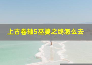 上古卷轴5巫婆之终怎么去