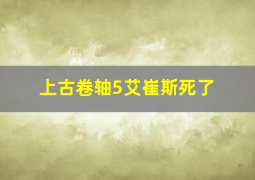 上古卷轴5艾崔斯死了