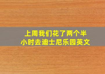 上周我们花了两个半小时去迪士尼乐园英文