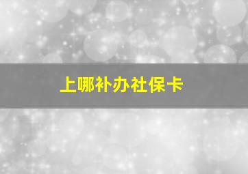 上哪补办社保卡