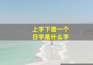 上字下面一个日字是什么字