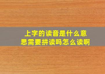 上字的读音是什么意思需要拼读吗怎么读啊