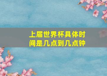 上届世界杯具体时间是几点到几点钟