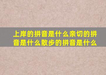 上岸的拼音是什么亲切的拼音是什么散步的拼音是什么