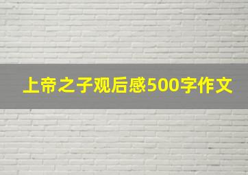 上帝之子观后感500字作文