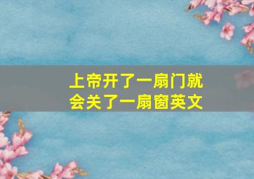 上帝开了一扇门就会关了一扇窗英文