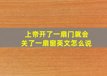 上帝开了一扇门就会关了一扇窗英文怎么说