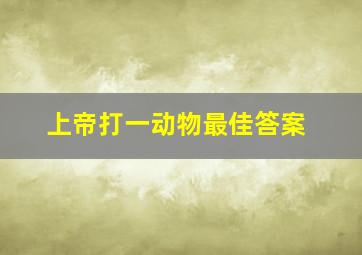 上帝打一动物最佳答案