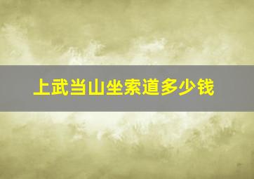 上武当山坐索道多少钱