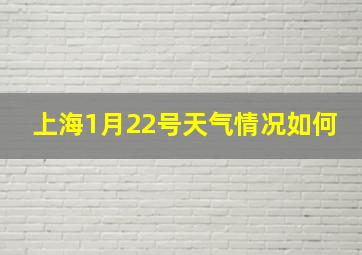 上海1月22号天气情况如何