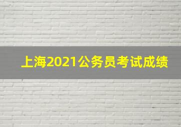 上海2021公务员考试成绩