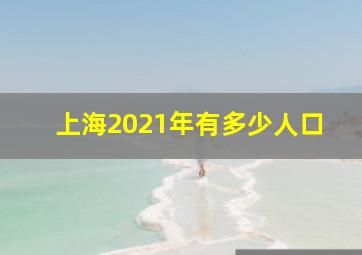 上海2021年有多少人口