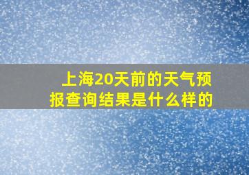 上海20天前的天气预报查询结果是什么样的