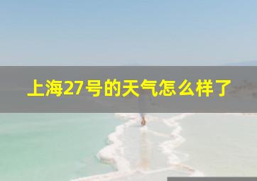 上海27号的天气怎么样了