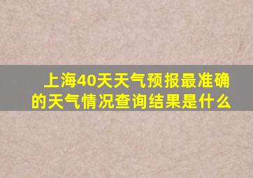 上海40天天气预报最准确的天气情况查询结果是什么