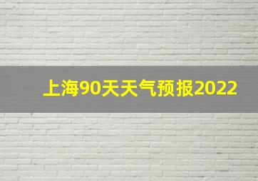 上海90天天气预报2022