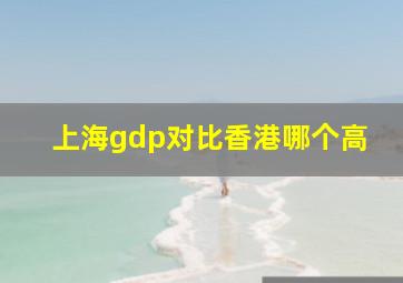 上海gdp对比香港哪个高