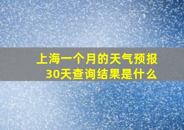 上海一个月的天气预报30天查询结果是什么