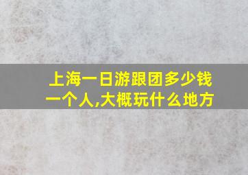 上海一日游跟团多少钱一个人,大概玩什么地方