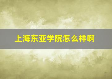 上海东亚学院怎么样啊