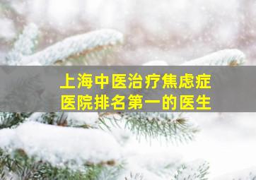 上海中医治疗焦虑症医院排名第一的医生