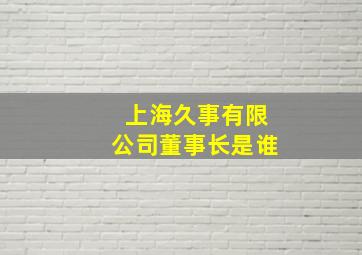 上海久事有限公司董事长是谁