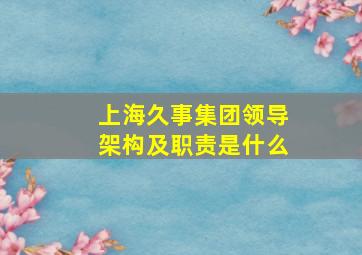 上海久事集团领导架构及职责是什么