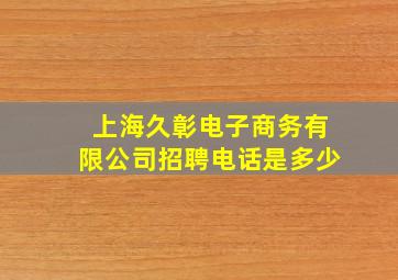 上海久彰电子商务有限公司招聘电话是多少