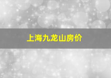 上海九龙山房价