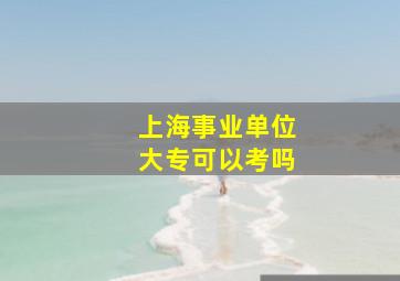 上海事业单位大专可以考吗