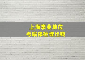 上海事业单位考编体检谁出钱