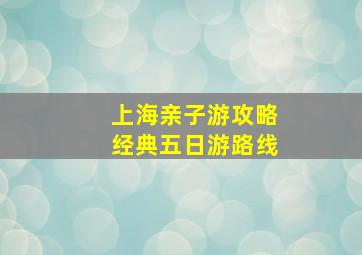 上海亲子游攻略经典五日游路线