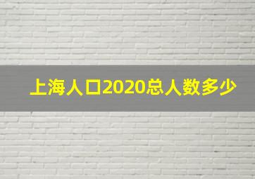 上海人口2020总人数多少