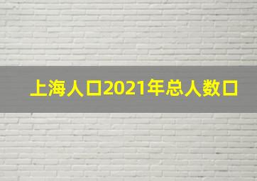 上海人口2021年总人数口