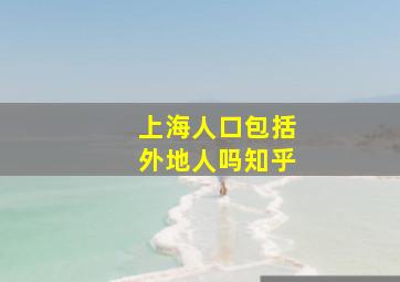 上海人口包括外地人吗知乎