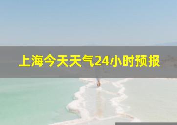 上海今天天气24小时预报