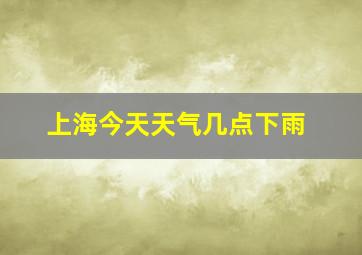 上海今天天气几点下雨