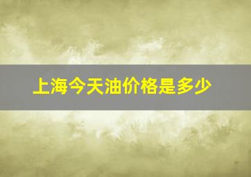 上海今天油价格是多少