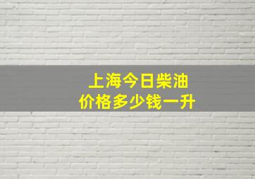 上海今日柴油价格多少钱一升