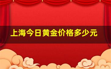 上海今日黄金价格多少元