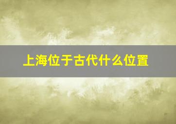 上海位于古代什么位置